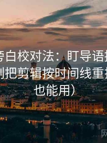 黑料网旁白校对法：盯导语提前定性吗，立刻把剪辑按时间线重排（写作也能用）