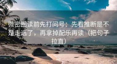 微密圈读前先打问号：先看推断是不是走远了，再拿掉配乐再读（把句子拉直）