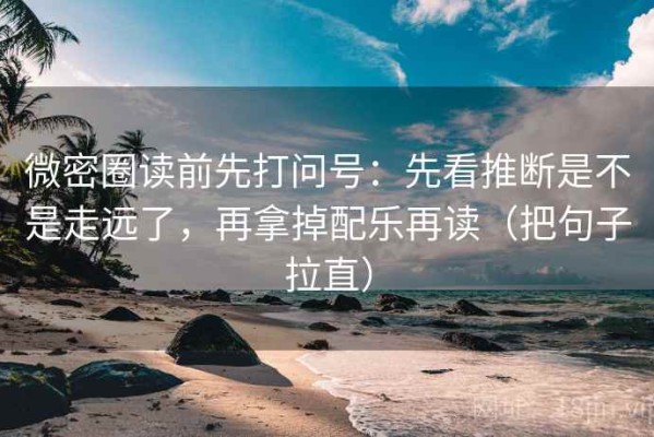 微密圈读前先打问号：先看推断是不是走远了，再拿掉配乐再读（把句子拉直）