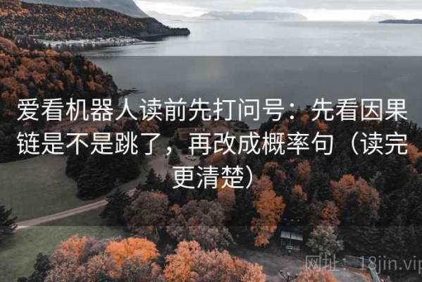 爱看机器人读前先打问号：先看因果链是不是跳了，再改成概率句（读完更清楚）