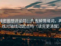 微密圈想评论前：先去掉情绪词，再核对轴线动起点吗（读完更清醒）