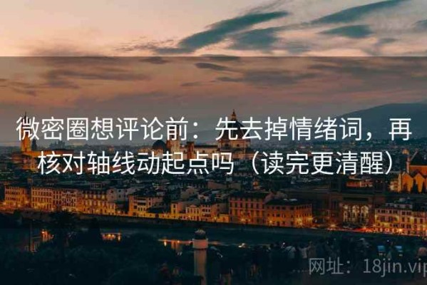 微密圈想评论前：先去掉情绪词，再核对轴线动起点吗（读完更清醒）