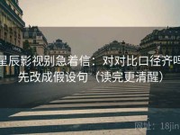 星辰影视别急着信：对对比口径齐吗先改成假设句（读完更清醒）