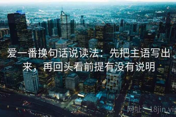 爱一番换句话说读法：先把主语写出来，再回头看前提有没有说明