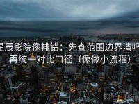 星辰影院像排错：先查范围边界清吗，再统一对比口径（像做小流程）