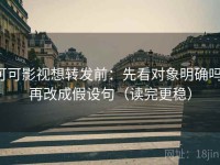 可可影视想转发前：先看对象明确吗，再改成假设句（读完更稳）