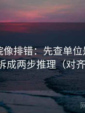 神马影院像排错：先查单位是不是漏标，再拆成两步推理（对齐三件套）