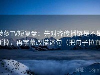 菠萝TV短复盘：先对齐传播链是不是断掉，再字幕改描述句（把句子拉直）