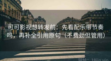 可可影视想转发前：先看配乐带节奏吗，再补全引用原句（不费劲但管用）