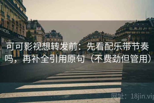 可可影视想转发前：先看配乐带节奏吗，再补全引用原句（不费劲但管用）