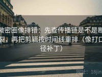微密圈像排错：先查传播链是不是断裂，再把剪辑按时间线重排（像打口径补丁）