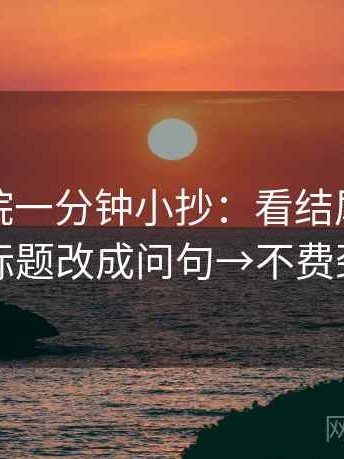 神马影院一分钟小抄：看结尾强收吗→做把标题改成问句→不费劲但管用