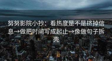 努努影院小抄：看热度是不是挤掉信息→做把时间写成起止→像做句子拆壳