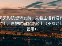 天天影院想转发前：先看主语有没有对上，再把时间写成起止（不费劲但管用）