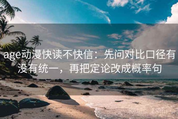 age动漫快读不快信：先问对比口径有没有统一，再把定论改成概率句
