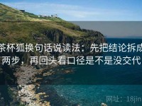 茶杯狐换句话说读法：先把结论拆成两步，再回头看口径是不是没交代
