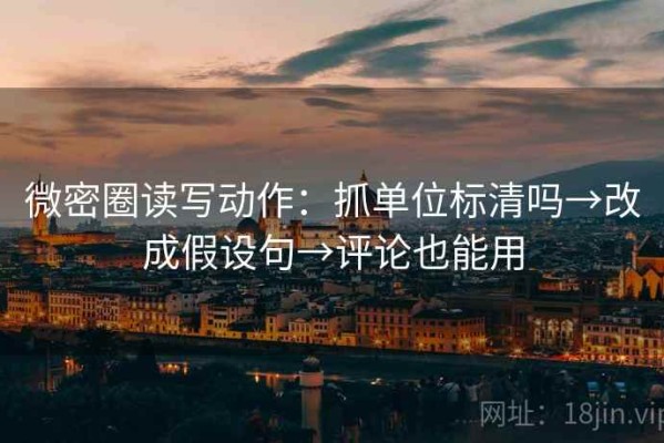 微密圈读写动作：抓单位标清吗→改成假设句→评论也能用