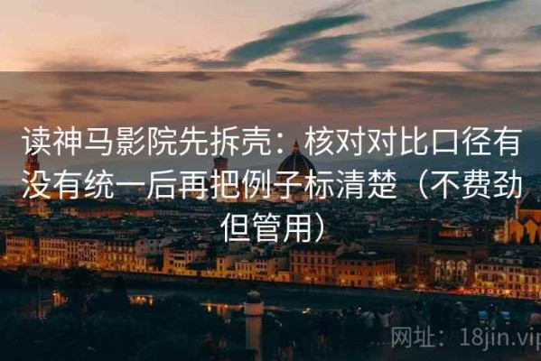 读神马影院先拆壳：核对对比口径有没有统一后再把例子标清楚（不费劲但管用）