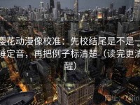 樱花动漫像校准：先校结尾是不是一锤定音，再把例子标清楚（读完更清醒）
