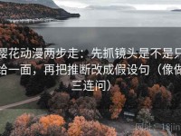 樱花动漫两步走：先抓镜头是不是只给一面，再把推断改成假设句（像做三连问）