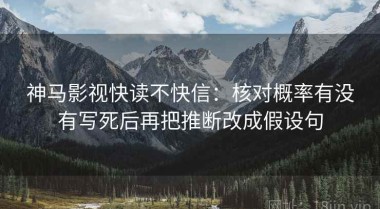 神马影视快读不快信：核对概率有没有写死后再把推断改成假设句