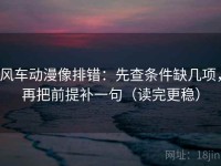 风车动漫像排错：先查条件缺几项，再把前提补一句（读完更稳）