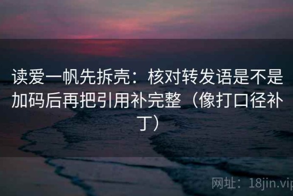 读爱一帆先拆壳：核对转发语是不是加码后再把引用补完整（像打口径补丁）