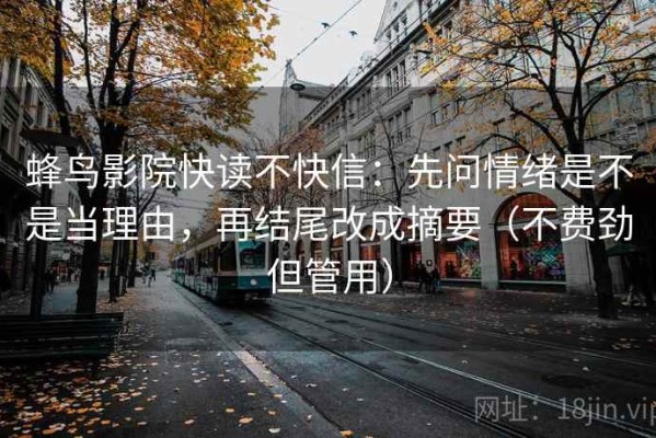 蜂鸟影院快读不快信：先问情绪是不是当理由，再结尾改成摘要（不费劲但管用）