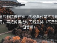星辰影院像校准：先校单位是不是漏写，再把剪辑按时间线重排（不费劲但管用）
