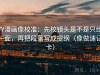 YY漫画像校准：先校镜头是不是只给一面，再把段落写成提纲（像做速记卡）