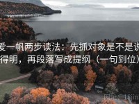 爱一帆两步读法：先抓对象是不是说得明，再段落写成提纲（一句到位）