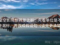星空影院想转发之前：先看单位是不是漏标，再改成假设句（读完更清楚）