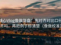 糖心Vlog像做复盘：先对齐对比口径齐吗，再把例子标清楚（像做校准）