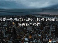 读爱一帆先对齐口径：核对传播链断吗再补全条件