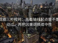 觅圈三秒校对：先看轴线起点是不是动过，再把因果词换成中性