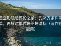 星空影院想评论之前：先补齐条件清单，再核对单位是不是漏标（写作也能用）