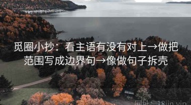 觅圈小抄：看主语有没有对上→做把范围写成边界句→像做句子拆壳