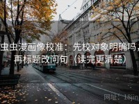 虫虫漫画像校准：先校对象明确吗，再标题改问句（读完更清楚）