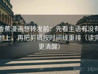 香蕉漫画想转发前：先看主语有没有对上，再把剪辑按时间线重排（读完更清醒）