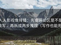 人人影视像排错：先查评论区是不是改写，再拆成两步推理（写作也能用）