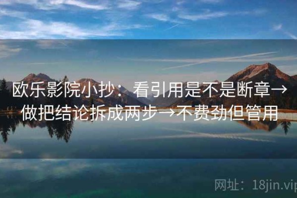 欧乐影院小抄：看引用是不是断章→做把结论拆成两步→不费劲但管用