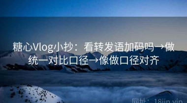 糖心Vlog小抄：看转发语加码吗→做统一对比口径→像做口径对齐