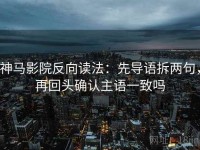 神马影院反向读法：先导语拆两句，再回头确认主语一致吗