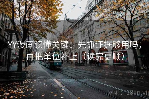YY漫画读懂关键：先抓证据够用吗，再把单位补上（读完更顺）