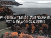 神马影院反向读法：先结尾改摘要，再回头确认相关写成因果吗