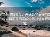 星空影院短复盘：先确认导语提前定性吗，再把范围写成边界（读完更清醒）