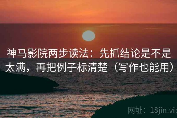神马影院两步读法：先抓结论是不是太满，再把例子标清楚（写作也能用）