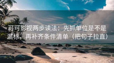 可可影视两步读法：先抓单位是不是漏标，再补齐条件清单（把句子拉直）