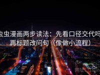 虫虫漫画两步读法：先看口径交代吗，再标题改问句（像做小流程）