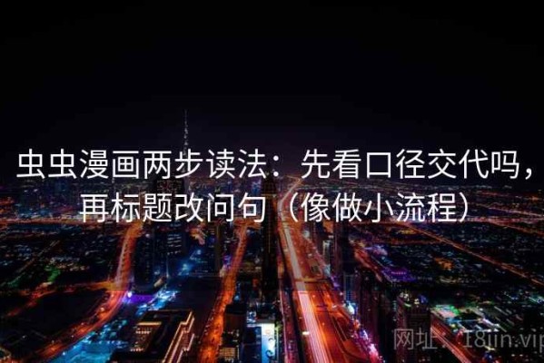 虫虫漫画两步读法：先看口径交代吗，再标题改问句（像做小流程）
